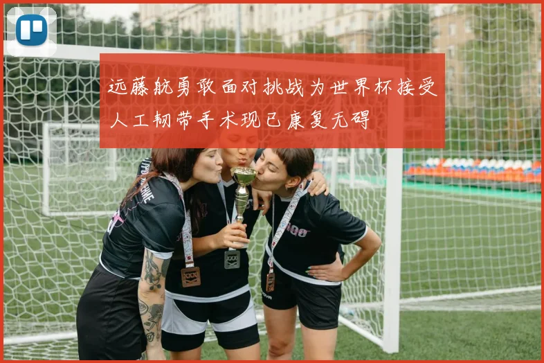 远藤航勇敢面对挑战为世界杯接受人工韧带手术现已康复无碍