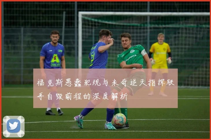 福克斯愚蠢犯规与米奇逆天指挥联手自毁前程的深度解析