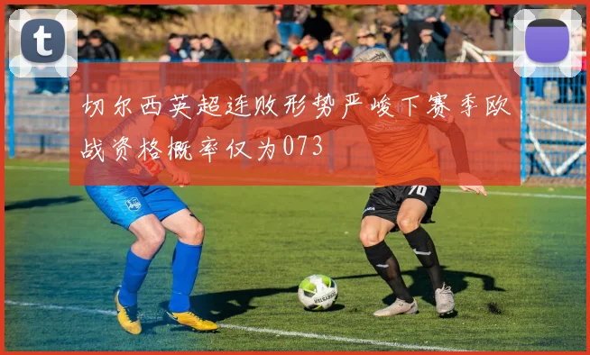 切尔西英超连败形势严峻下赛季欧战资格概率仅为073