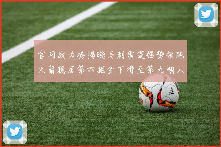 官网战力榜揭晓马刺雷霆强势领跑火箭稳居第四掘金下滑至第九湖人十名勇士十六快船十九