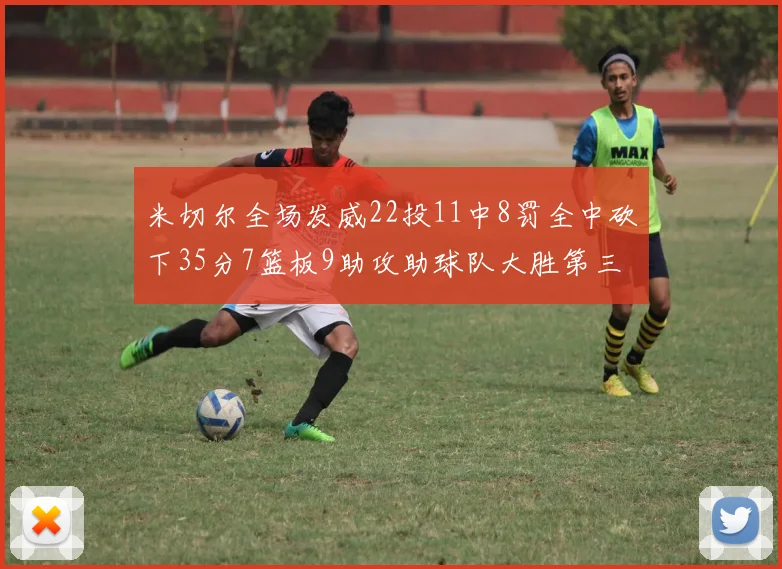 米切尔全场发威22投11中8罚全中砍下35分7篮板9助攻助球队大胜第三节独得20分
