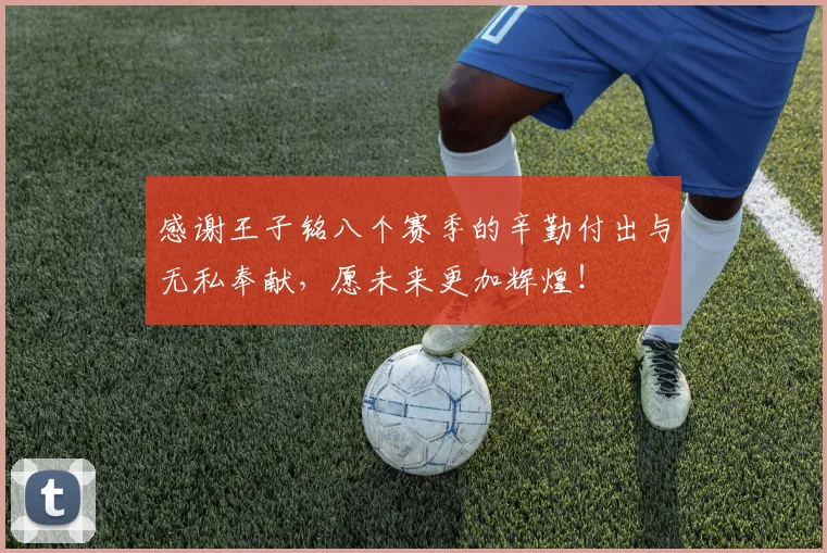 感谢王子铭八个赛季的辛勤付出与无私奉献，愿未来更加辉煌！