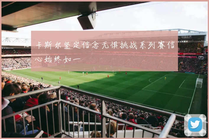 卡斯尔坚定信念无惧挑战系列赛信心始终如一