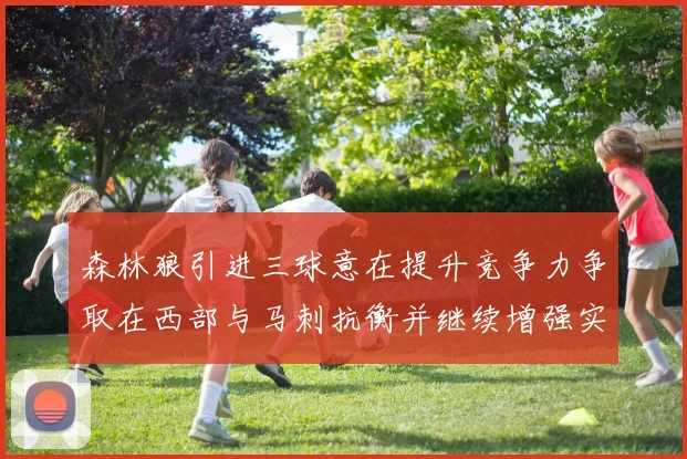 森林狼引进三球意在提升竞争力争取在西部与马刺抗衡并继续增强实力