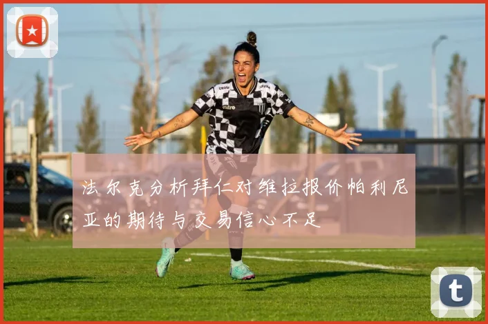 法尔克分析拜仁对维拉报价帕利尼亚的期待与交易信心不足