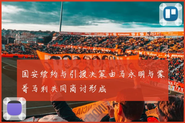 国安续约与引援决策由马永明与蒙哥马利共同商讨形成