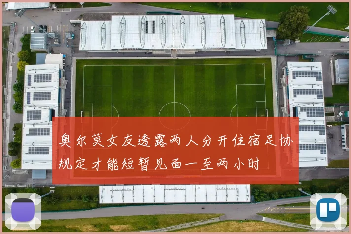 奥尔莫女友透露两人分开住宿足协规定才能短暂见面一至两小时