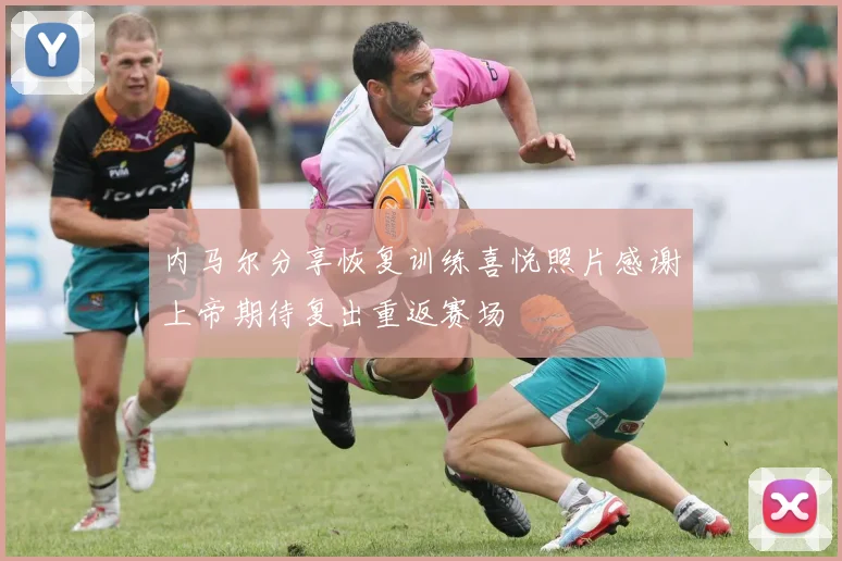 内马尔分享恢复训练喜悦照片感谢上帝期待复出重返赛场
