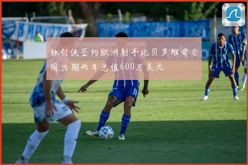 独行侠签约欧洲射手比贝罗维奇合同为期两年总值600万美元