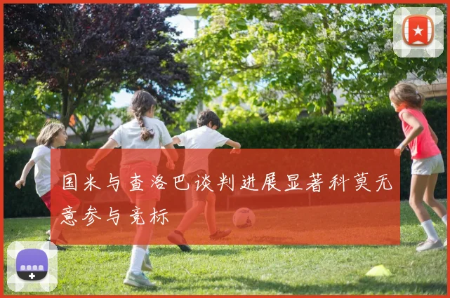 国米与查洛巴谈判进展显著科莫无意参与竞标