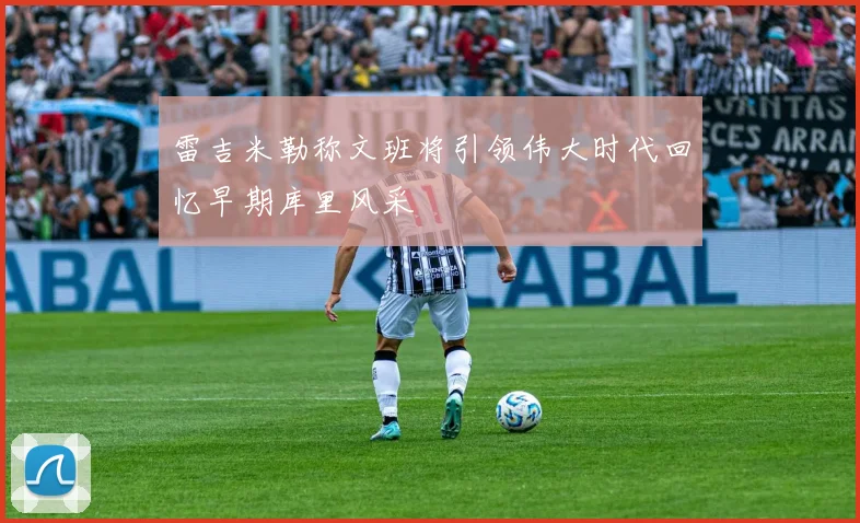 雷吉米勒称文班将引领伟大时代回忆早期库里风采
