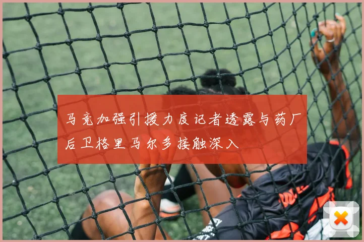 马竞加强引援力度记者透露与药厂后卫格里马尔多接触深入