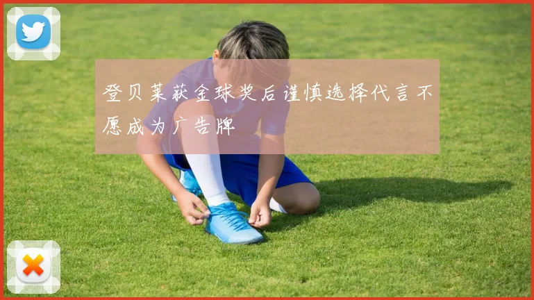 登贝莱获金球奖后谨慎选择代言不愿成为广告牌